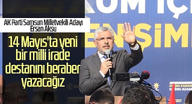 AK Partili Ersan Aksu 14 Mayıs'ta Milli İrade Destanını Yazacağız