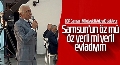 BBP'li Erdal Avcı: Samsun'un Öz Mü Öz Yerli Mi Yerli Evladıyım