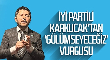 İYİ Partili Karkucak'tan 'Gülümseyeceğiz' Vurgusu