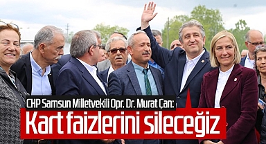 CHP Samsun Milletvekili Opr. Dr. Murat Çan: Kart Faizlerini Sileceğiz