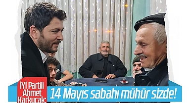 İYİ Partili Ahmet Karkucak: 14 Mayıs Sabahı Mühür Sizde!