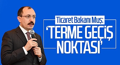 Ticaret Bakanı Muş: Terme Geçiş Noktası