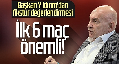 Samsunspor Başkanı Yüksel Yıldırım: İlk 6 Maç Önemli!