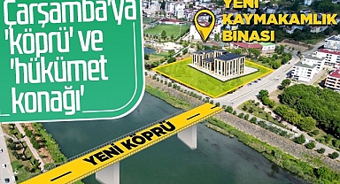 Çarşamba'ya Köprü ve Hükümet Konağı