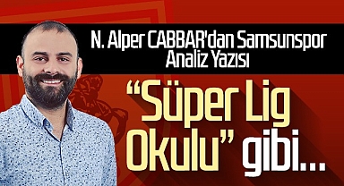 N. Alper CABBAR'dan Samsunspor Analiz Yazısı: Süper Lig Okulu Gibi…