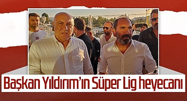 Samsunspor Başkanı Yıldırım’ın Süper Lig Heyecanı