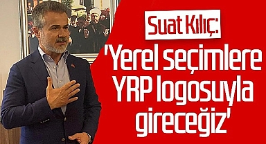 Suat Kılıç: Yerel Seçimlere YRP Logosuyla Gireceğiz