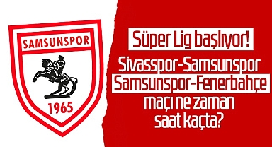 Süper Lig Başlıyor! Sivasspor-Samsunspor, Samsunspor-Fenerbahçe Maçı Ne Zaman, Saat Kaçta?