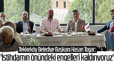 Tekkeköy Belediye Başkanı Hasan Togar: 'İstihdamın önündeki engelleri kaldırıyoruz'