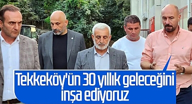 Tekkeköy'ün 30 Yıllık Geleceğini İnşa Ediyoruz