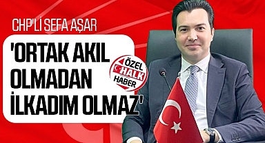 CHP'li Sefa Aşar: Ortak Akıl Olmadan İlkadım Olmaz