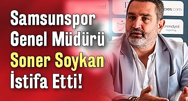 Son Dakika!... Samsunspor Genel Müdürü Soner Soykan İstifa Etti!