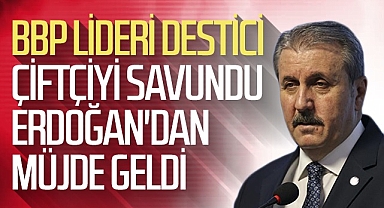 BBP Lideri Çiftçiyi Savundu Cumhurbaşkanı Erdoğan'dan Müjde Geldi