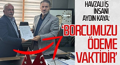 Havzalı İş İnsanı Aydın Kaya: Borcumuzu ödeme vaktidir
