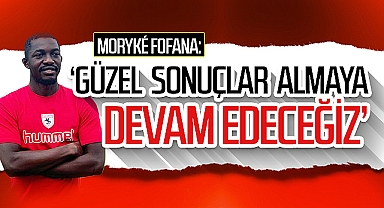 Moryké Fofana: Güzel Sonuçlar Almaya Devam Edeceğiz