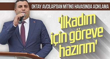Oktay Avcılar'dan Miting Havasında Açıklama: İlkadım için göreve hazırım