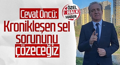 Cevat Öncü: 'Kronikleşen Sel Sorununu Çözeceğiz'