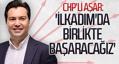 CHP'li Sefa Aşar: 'İlkadım'da Birlikte Başaracağız'