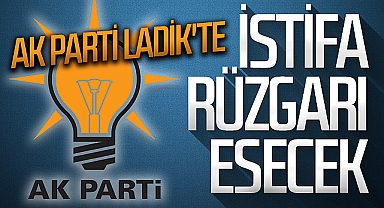 AK Parti Ladik'te İstifa Rüzgarı Esecek