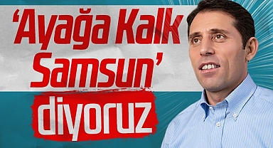 Gelecek Partisi SBB Başkan Adayı Mustafa Yeşilyurt: Ayağa Kalk Samsun