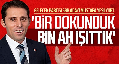 Gelecek Partisi SBB Başkan adayı Mustafa Yeşilyurt: Bir Dokunduk Bin Ah İşittik