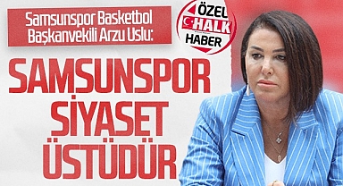 Samsunspor Basketbol Başkanvekili Arzu Uslu 'Samsunspor Siyaset Üstüdür'
