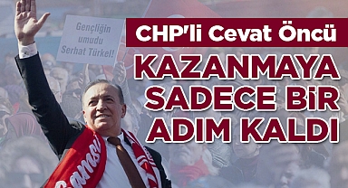CHP'li Cevat Öncü: Kazanmaya Sadece Bir Adım Kaldı