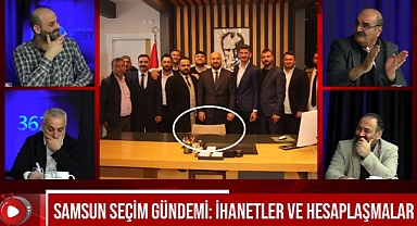 Samsun Seçim Gündemi: İhanetler ve Hesaplaşmalar