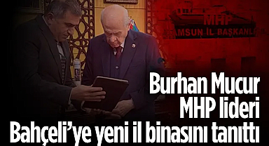 MHP Samsun İl Başkanı Burhan Mucur, Bahçeli’ye yeni il binasını tanıttı