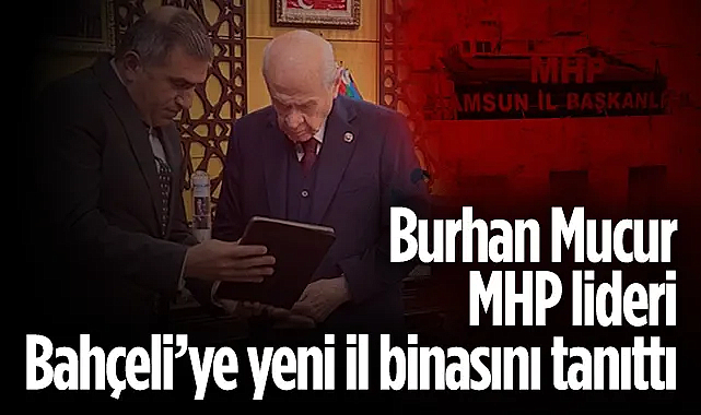 MHP Samsun İl Başkanı Burhan Mucur, Bahçeli’ye yeni il binasını tanıttı