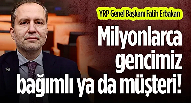 YRP Genel Başkanı Erbakan: Milyonlarca gencimiz bağımlı ya da müşteri!