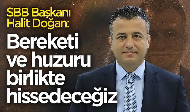 Büyükşehir Belediye Başkanı Halit Doğan: Bereketi ve huzuru birlikte hissedeceğiz