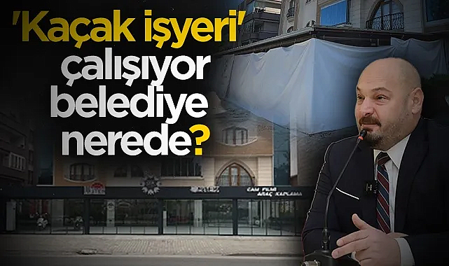 'Kaçak işyeri' çalışıyor belediye nerede?