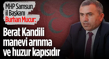 MHP Samsun İl Başkanı Burhan Mucur: Berat Kandili Manevi Arınma Ve Huzur Kapısıdır