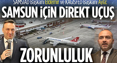 SAMSİAD Başkanı Eldemir ve KAGİSFED Başkanı Ayla: Samsun İçin Direkt Uçuş Zorunluluk