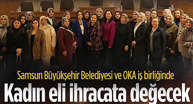  Samsun Büyükşehir Belediyesi ve OKA İş Birliğinde Kadın Eli İhracata Değecek