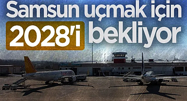 Samsun uçmak için 2028'i bekliyor