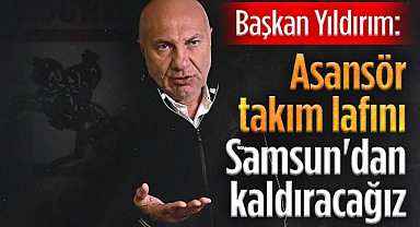 Samsunspor Başkan'ı Yüksel Yıldırım: Asansör Takım Lafını Samsun'dan Kaldıracağız