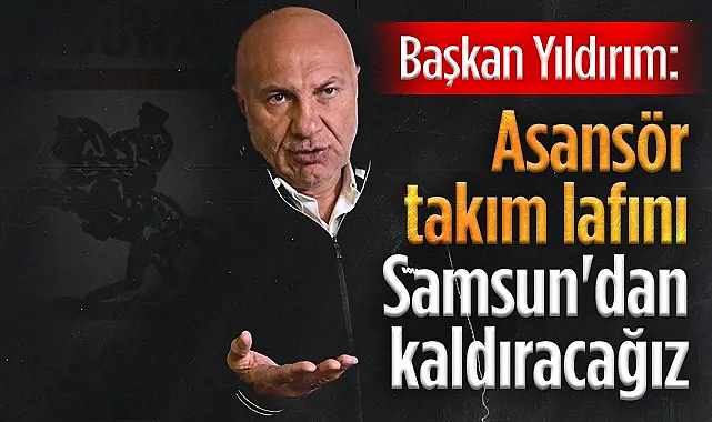Samsunspor Başkan'ı Yüksel Yıldırım: Asansör Takım Lafını Samsun'dan Kaldıracağız