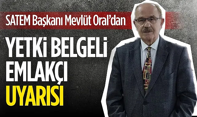 SATEM Başkanı Mevlüt Oral’dan Yetki Belgeli Emlakçı Uyarısı