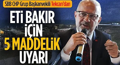 SBB CHP Grup Başkanvekili Tekcan Eti Bakır İçin 5 maddelik uyarı yayımladı
