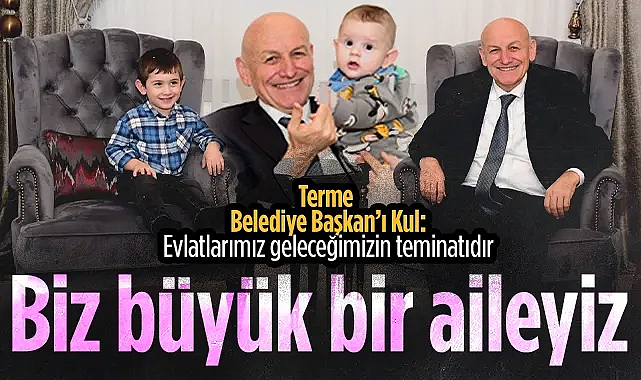 Terme Belediye Başkanı Şenol Kul: Biz Büyük Bir Aileyiz, Evlatlarımız Geleceğimizin Teminatıdır