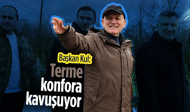 Terme Belediye Başkanı Şenol Kul: Terme konfora kavuşuyor