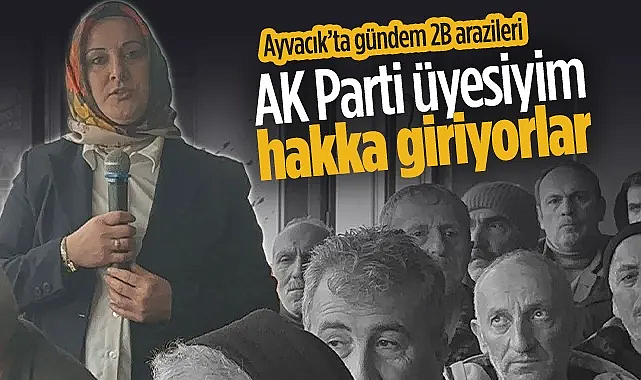 Ayvacık'ta Gündem 2B Arazileri! AK Parti Üyesiyim Hakka Giriyorlar...