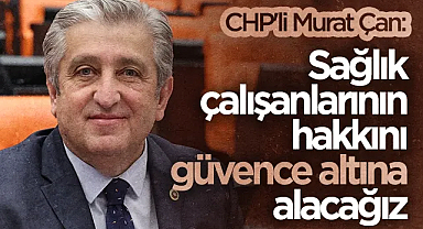 CHP'li Dr. Murat Çan: Sağlık Çalışanlarının Hakkını Güvence Altına Alacağız