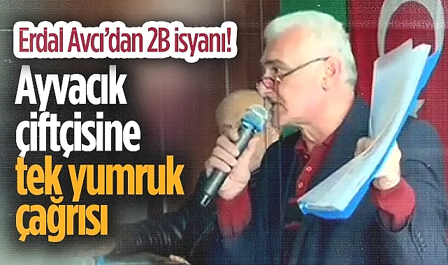 Erdal Avcı'dan Ayvacık Çiftçisine Tek Yumruk Çağrısı