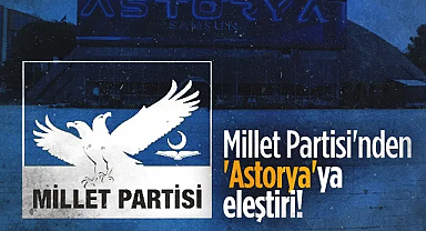 Millet Partisi'nden SBB'ye Astorya Eleştirisi: