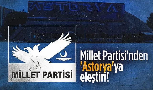 Millet Partisi'nden SBB'ye Astorya Eleştirisi: