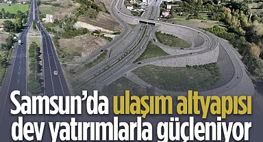 Samsun’da Ulaşım Altyapısı Dev Yatırımlarla Güçleniyor