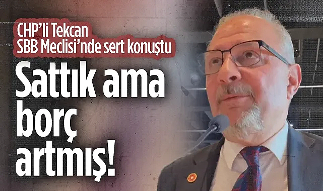 CHP'li Tekcan SBB Meclisi'nde Sert Konuştu: Sattık Ama Borç Artmış!